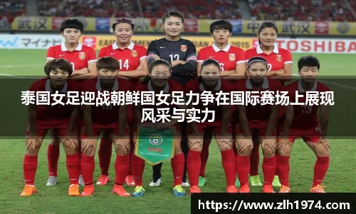 泰国女足迎战朝鲜国女足力争在国际赛场上展现风采与实力